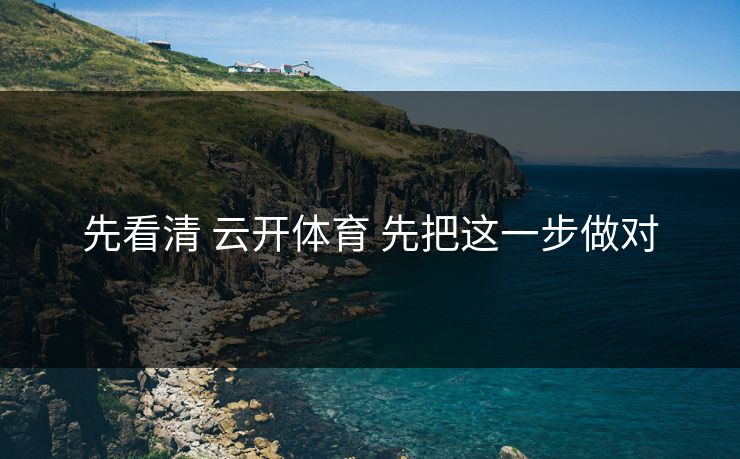先看清 云开体育 先把这一步做对