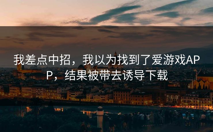我差点中招，我以为找到了爱游戏APP，结果被带去诱导下载