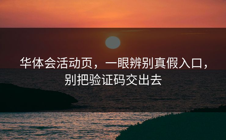 华体会活动页，一眼辨别真假入口，别把验证码交出去