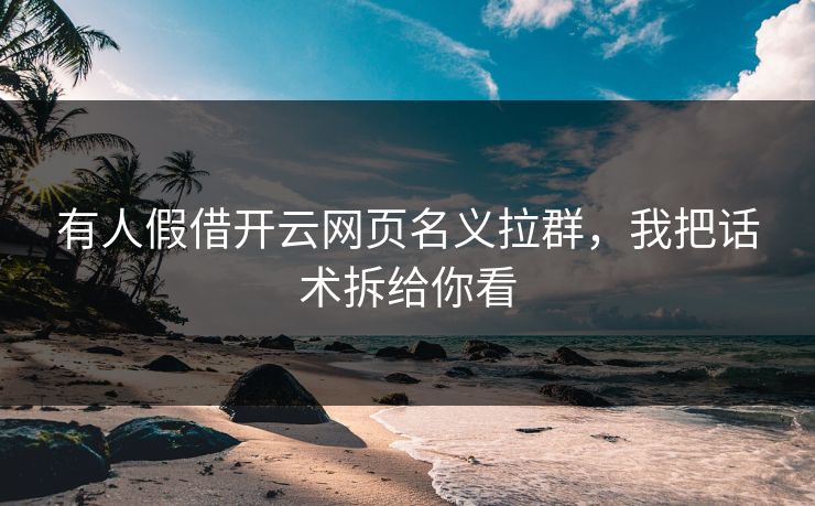 有人假借开云网页名义拉群，我把话术拆给你看
