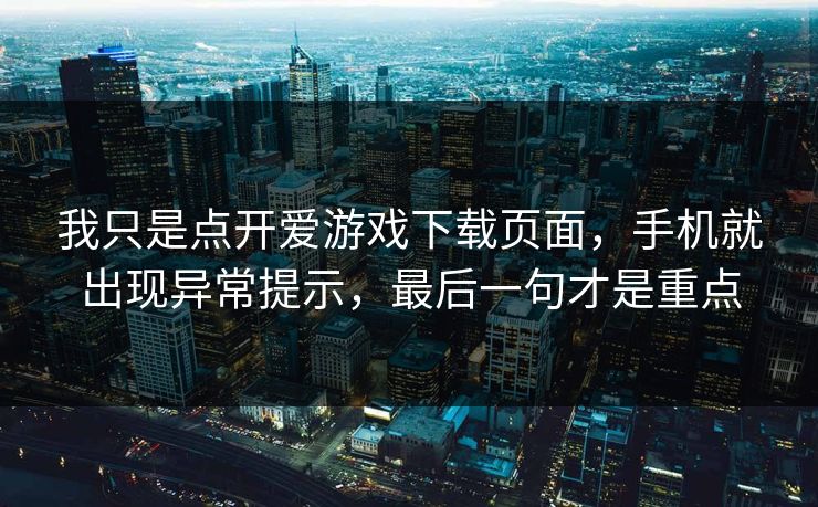 我只是点开爱游戏下载页面,手机就出现异常提示,最后一句才是重点 我只是点开爱游戏下载页面,手机就出现异常提示,最后一句才是重点