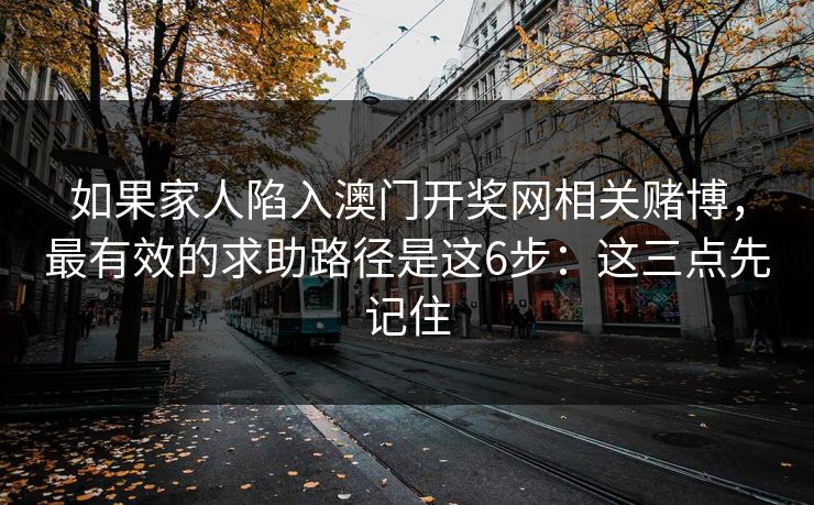 如果家人陷入澳门开奖网相关赌博，最有效的求助路径是这6步：这三点先记住
