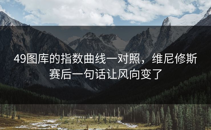 49图库的指数曲线一对照，维尼修斯赛后一句话让风向变了