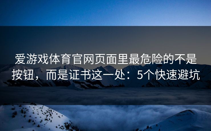 爱游戏体育官网页面里最危险的不是按钮，而是证书这一处：5个快速避坑