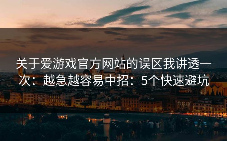 关于爱游戏官方网站的误区我讲透一次：越急越容易中招：5个快速避坑
