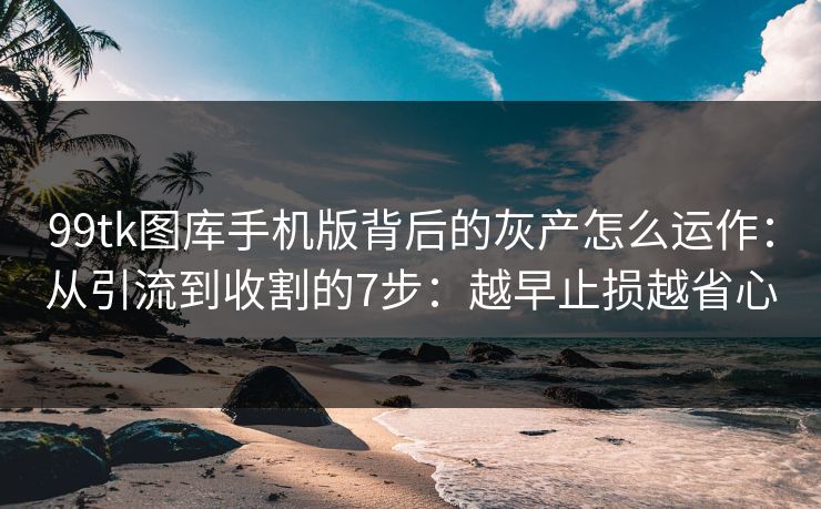 99tk图库手机版背后的灰产怎么运作：从引流到收割的7步：越早止损越省心