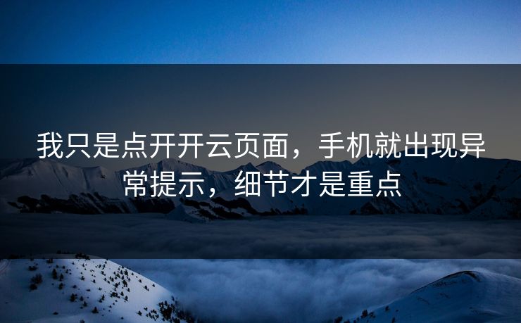 我只是点开开云页面，手机就出现异常提示，细节才是重点