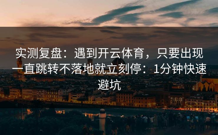 实测复盘：遇到开云体育，只要出现一直跳转不落地就立刻停：1分钟快速避坑