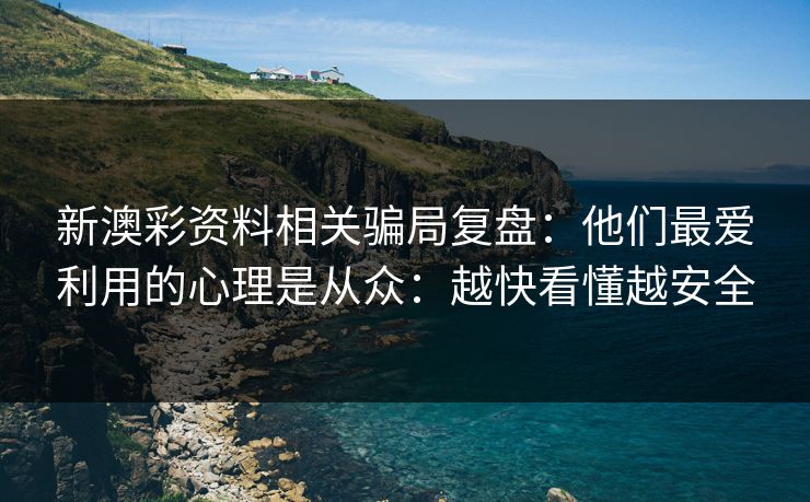 新澳彩资料相关骗局复盘：他们最爱利用的心理是从众：越快看懂越安全