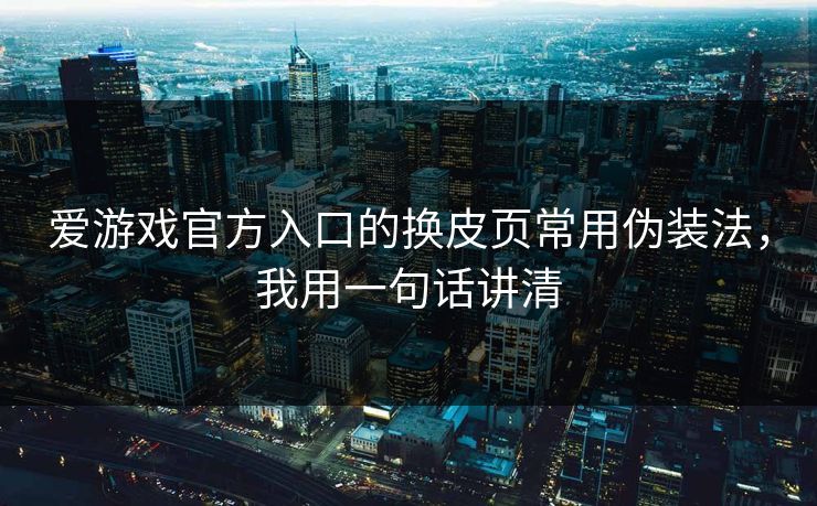 爱游戏官方入口的换皮页常用伪装法，我用一句话讲清