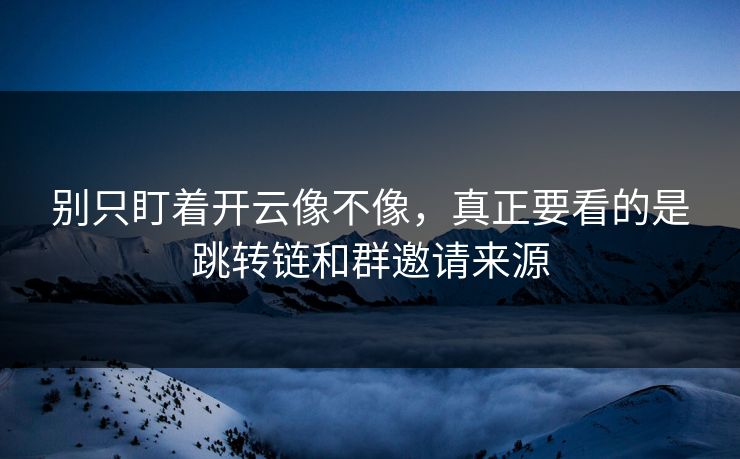 别只盯着开云像不像，真正要看的是跳转链和群邀请来源