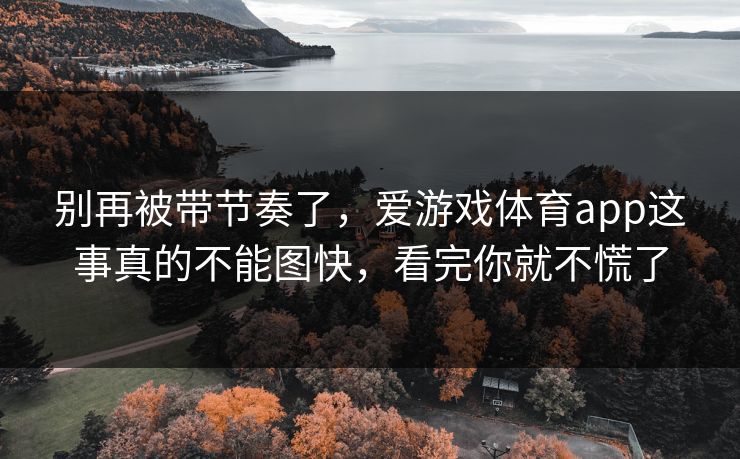 别再被带节奏了，爱游戏体育app这事真的不能图快，看完你就不慌了