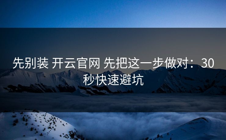 先别装 开云官网 先把这一步做对：30秒快速避坑