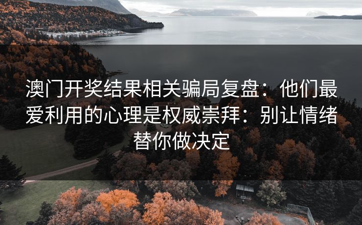 澳门开奖结果相关骗局复盘：他们最爱利用的心理是权威崇拜：别让情绪替你做决定