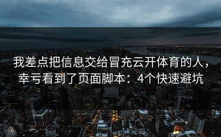 我差点把信息交给冒充云开体育的人，幸亏看到了页面脚本：4个快速避坑