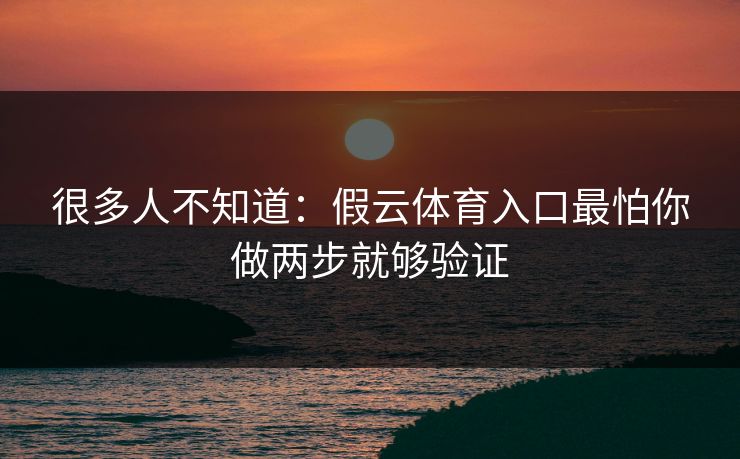 很多人不知道：假云体育入口最怕你做两步就够验证